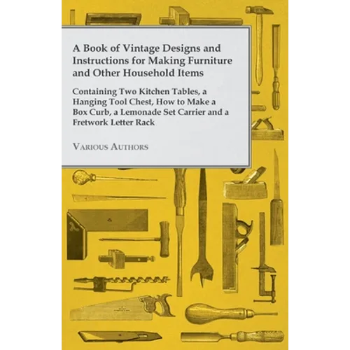 A Book of Vintage Designs and Instructions for Making Furniture and Other Household Items - Containing Two Kitchen Tables, a Hanging Tool Chest, How t - Paperback Books by splitShops